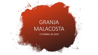 17 D’ABRIL DE 2019
GRANJA
MALACOSTA
 