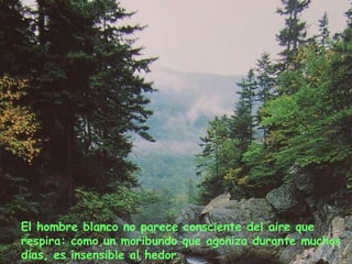 El hombre blanco no parece consciente del aire que respira: como un moribundo que agoniza durante muchos días, es insensible al hedor. 