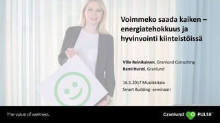 Voimmeko saada kaiken –
energiatehokkuus ja
hyvinvointi kiinteistöissä
Ville Reinikainen, Granlund Consulting
Rami Hursti, Granlund
16.5.2017 Musiikkitalo
Smart Building -seminaari
 