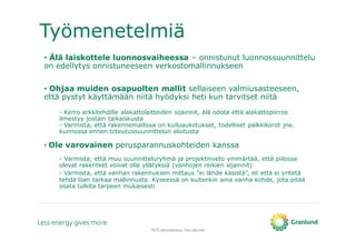 Työmenetelmiä
TATE-tietomallinnus, Tero Järvinen
• Älä laiskottele luonnosvaiheessa – onnistunut luonnossuunnittelu
on edellytys onnistuneeseen verkostomallinnukseen
• Ohjaa muiden osapuolten mallit sellaiseen valmiusasteeseen,
että pystyt käyttämään niitä hyödyksi heti kun tarvitset niitä
- Kerro arkkitehdille alakattolaitteiden sijainnit, älä odota että alakattopiirros
ilmestyy jostain taikaiskusta
- Varmista, että rakennemallissa on kuiluaukotukset, todelliset palkkikorot jne.
kunnossa ennen toteutussuunnittelun aloitusta
• Ole varovainen perusparannuskohteiden kanssa
- Varmista, että muu suunnitteluryhmä ja projektinveto ymmärtää, että piilossa
olevat rakenteet voivat olla yllätyksiä (vanhojen reikien sijainnit)
- Varmista, että vanhan rakennuksen mittaus ”ei lähde käsistä”, eli että ei yritetä
tehdä liian tarkaa mallinnusta. Kyseessä on kuitenkin aina vanha kohde, jota pitää
osata tulkita tarpeen mukaisesti
 