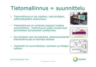 Tietomallinnus = suunnittelu
• Tietomallinnus ei ole nörttien, cad-piirtäjien,
softantekijöiden yksinoikeus
• Tietomallinnus on erilainen prosessi tuottaa
suunnitelmia – mallinnus on jotain muuta kuin
perinteisten piirustusten tuottamista
• Jos halutaan vain piirustukset, kokonaisvaltaista
tietomallinnusta ei kannata aloittaa
• Tietomalli on suunnittelijan, työmaan ja tilaajan
työkalu
TATE-tietomallinnus, Tero Järvinen
 