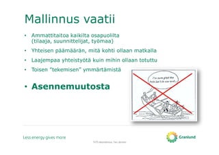 Mallinnus vaatii
• Ammattitaitoa kaikilta osapuolilta
(tilaaja, suunnittelijat, työmaa)
• Yhteisen päämäärän, mitä kohti ollaan matkalla
• Laajempaa yhteistyötä kuin mihin ollaan totuttu
• Toisen ”tekemisen” ymmärtämistä
• Asennemuutosta
TATE-tietomallinnus, Tero Järvinen
 