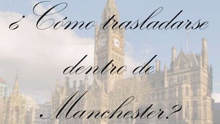 ¿Cómo trasladarse
   dentro de
  Manchester?
 