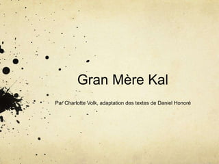 Gran Mère Kal
Par Charlotte Volk, adaptation des textes de Daniel Honoré
 