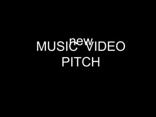 new
MUSIC VIDEO
   PITCH
 