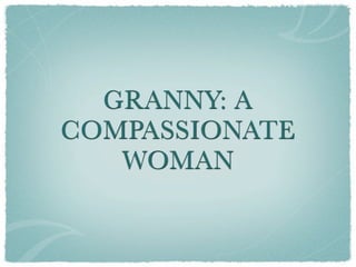 GRANNY: A
COMPASSIONATE
   WOMAN
 
