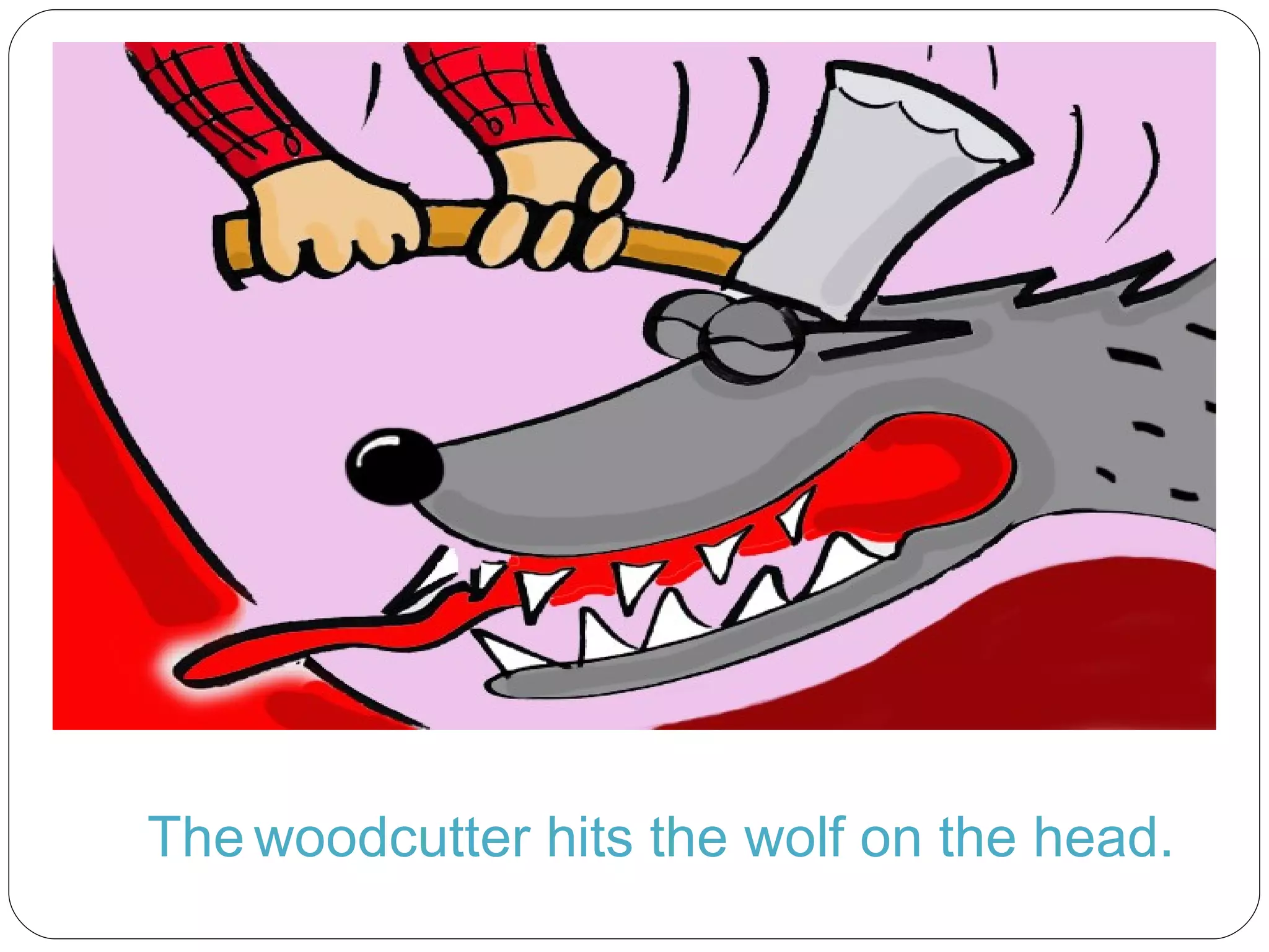 The   woodcutter hits the wolf on the head. 