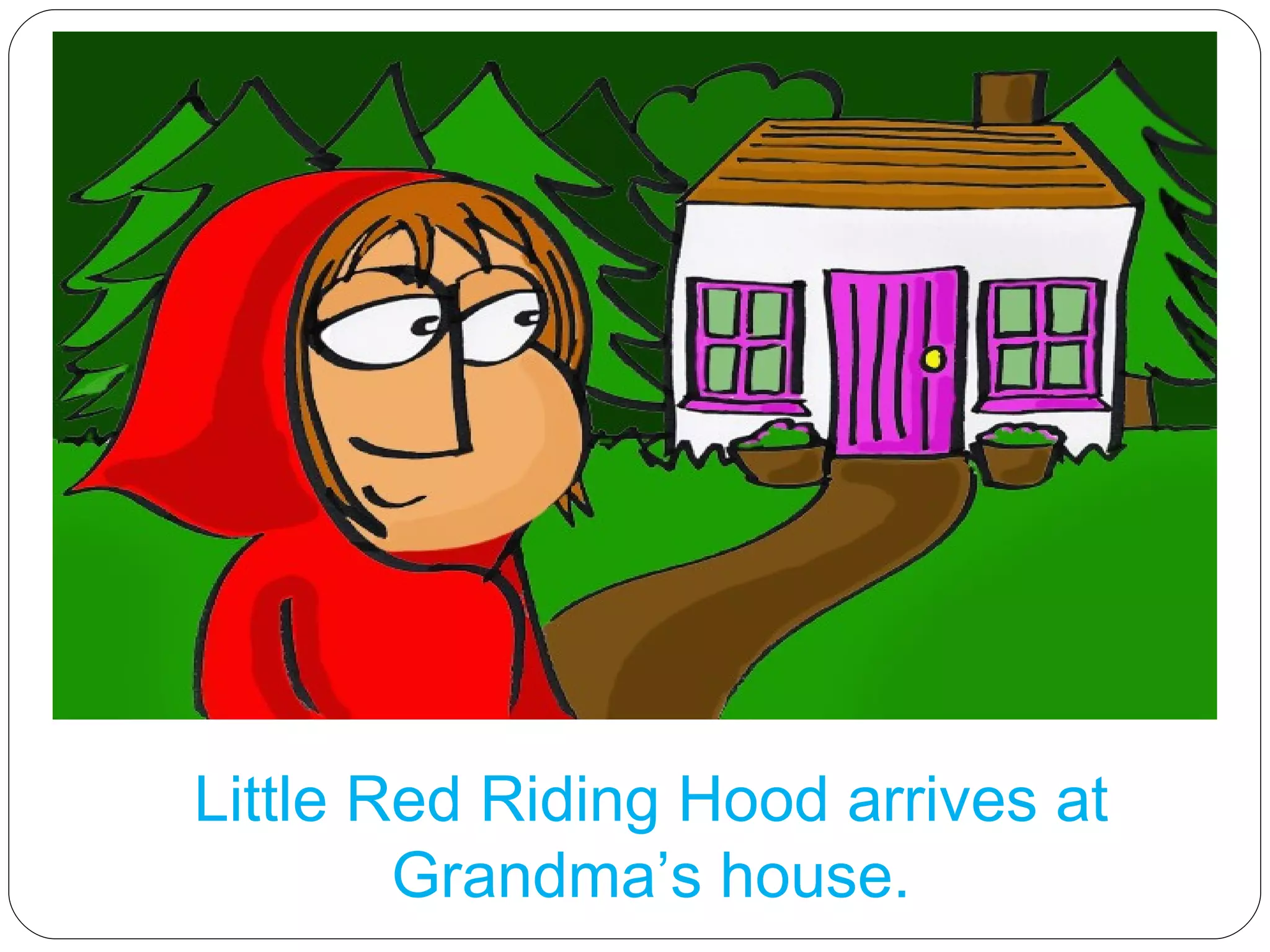 Little Red Riding Hood arrives at Grandma’s house. 