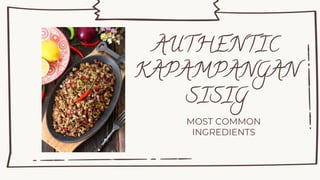 MOST COMMON
INGREDIENTS
AUTHENTIC
KAPAMPANGAN
SISIG
 