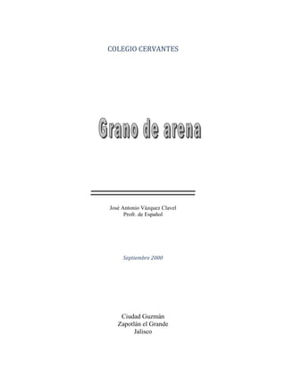 1
COLEGIO CERVANTES
José Antonio Vázquez Clavel
Profr. de Español
Septiembre 2000
Ciudad Guzmán
Zapotlán el Grande
Jalisco
 