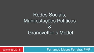 Redes Sociais,
Manifestações Políticas
&
Granovetter s Model
Fernando Mauro Ferreira, PMPJunho de 2013
 