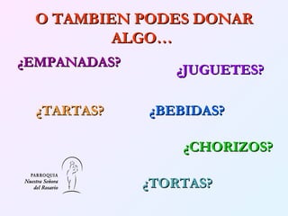 O TAMBIEN PODES DONAR ALGO…   ¿EMPANADAS?  ¿CHORIZOS?   ¿JUGUETES?     ¿TORTAS? ¿TARTAS? ¿BEBIDAS?   