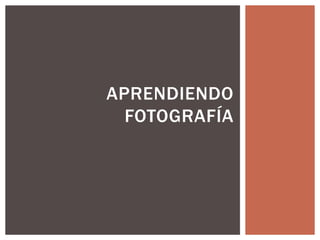 APRENDIENDO
FOTOGRAFÍA

 