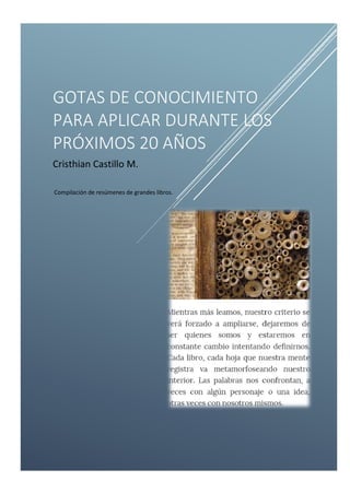 GOTAS DE CONOCIMIENTO
PARA APLICAR DURANTE LOS
PRÓXIMOS 20 AÑOS
Cristhian Castillo M.
Compilación de resúmenes de grandes libros.
 