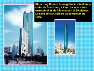 Shun Hing Square és un gratacel situat en la ciutat de Shenzhen, a Xina. La seva altura estructural és de 384 metres i té 69 plantes. La seva construcció es va completar en 1996.  