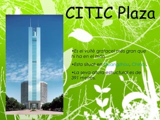 CITIC Plaza  Es el vuitè gratacel més gran que hi ha en el món. Esta  situat  en  Guangzhou ,  China  . La seva altura estructural es de 391 metres. 