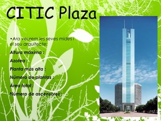 Ara veurem les seves mides i el seu arquitecte: Altura máxima :  Azotea :  Planta más alta :  Número de plantas :  Área total :  Número de ascensores : CITIC Plaza  