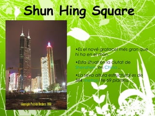 Shun Hing Square Es el nové gratacel més gran que hi ha en el món. Esta  situat  en la ciutat de  Shenzhen , en  China  . La seva altura estructural es de 384  metros  i te 69 plantes.  