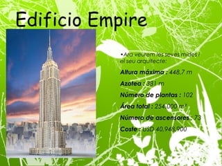 Ara veurem les seves mides i el seu arquitecte: Altura máxima :  448,7 m Azotea :  381 m Número de plantas :  102 Área total :  254,000 m² Número de ascensores  : 73 Coste :  USD 40,948,900 Edificio Empire State  