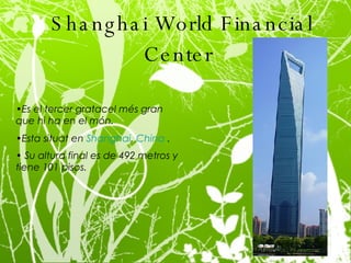 Shanghai World Financial Center   Es el tercer gratacel més gran que hi ha en el món. Esta situat  en  Shanghai ,  China  . Su altura final es de 492 metros y tiene 101 pisos.   