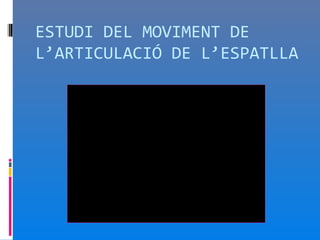 ESTUDI DEL MOVIMENT DE
L’ARTICULACIÓ DE L’ESPATLLA
 