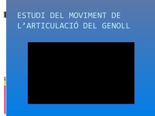 ESTUDI DEL MOVIMENT DE
L’ARTICULACIÓ DEL GENOLL
 