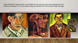 Pablo PICASSO. Salvador DALÍ i Joan MIRÓ Son tan sols tres noms més importants de l’art
Espanyol del segle XX, son tres figures bàsiques entendre l'art de la primera meitat del segle
 