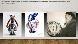 Paral·lelament, va desenvolupar un important treball escultòric i ceramístic, que s'unia a la seva important tasca
com a pintor gravador.
 