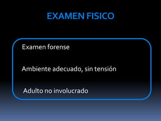EXAMEN FISICO
Examen forense
Ambiente adecuado, sin tensión
Adulto no involucrado
 