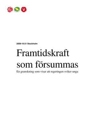 2009-10-21 Stockholm




Framtidskraft
som försummas
En granskning som visar att regeringen sviker unga
 
