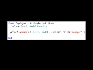 class Employee < ActiveRecord::Base
  include Grant::ModelSecurity

 grant(:update) { |user, model| user.has_role?(:manager) }

end
 