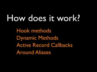 How does it work?
  Hook methods
  Dynamic Methods
  Active Record Callbacks
  Around Aliases
 