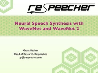 Neural Speech Synthesis with
WaveNet and WaveNet 2
Grant Reaber
Head of Research, Respeecher
gr@respeecher.com
1
 