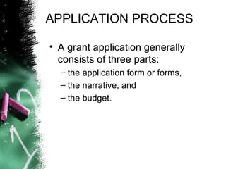APPLICATION PROCESS   A grant application generally consists of three parts:  the application form or forms,  the narrative, and  the budget.  
