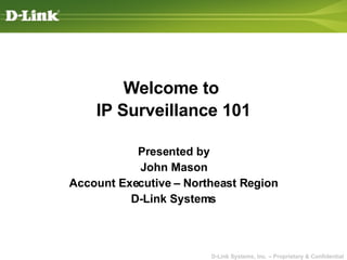 Welcome to  IP Surveillance 101 Presented by John Mason Account Executive – Northeast Region D-Link Systems 