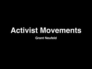 Activist Movements
      Grant Neufeld
 