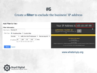 #6 
Create a filter to exclude the business’ IP address 
www.whatsmyip.org 
 