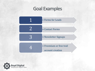 Goal Examples 
1 • Forms for Leads 
2 • Contact Forms 
3 • Newsletter Signups 
• Freemium or free trail 
account creation 
4 
 