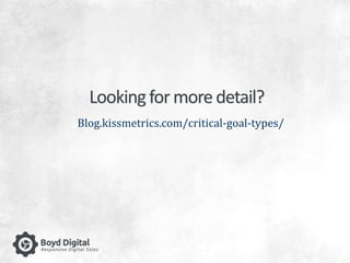 Looking for more detail? 
Blog.kissmetrics.com/critical-goal-types/ 
 