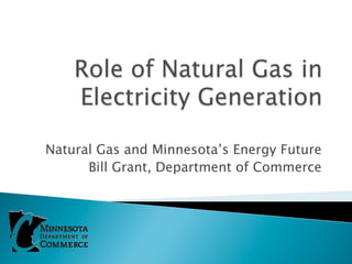 Natural Gas and Minnesota’s Energy Future
      Bill Grant, Department of Commerce
 