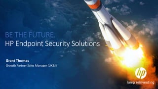 BE THE FUTURE.
HP Endpoint Security Solutions
Grant Thomas
Growth Partner Sales Manager (UK&I)
 