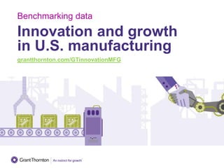 Innovation and growth
in U.S. manufacturing
grantthornton.com/GTinnovationMFG
Benchmarking data
 