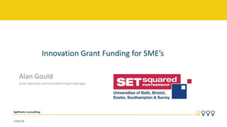 Innovation Grant Funding for SME’s
Alan Gould
Grant Specialist and Consultant Project Manager
17/01/19
 