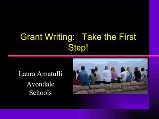 Grant Writing:  Take the First Step! Laura Amatulli Avondale Schools 