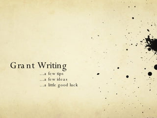 Grant Writing  … a few tips  … a few ideas … a little good luck 