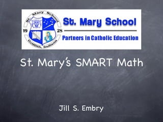 St. Mary’s SMART Math


      Jill S. Embry
 