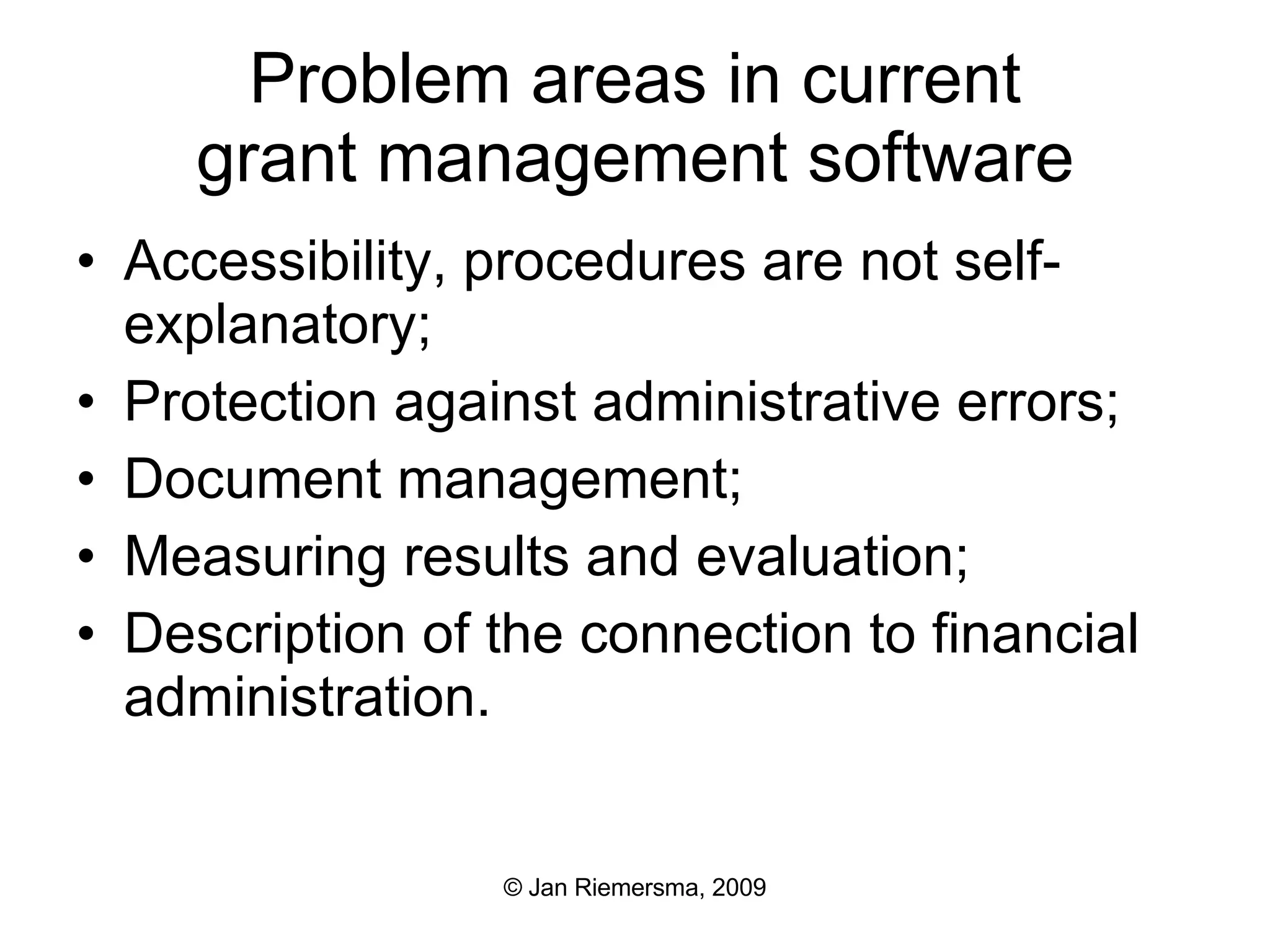 Problem areas in current grant management software Accessibility, procedures are not self-explanatory; Protection against administrative errors; Document management; Measuring results and evaluation; Description of the connection to financial administration. 