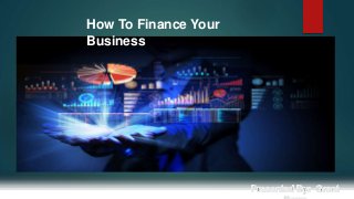 How To Finance Your
Business
 