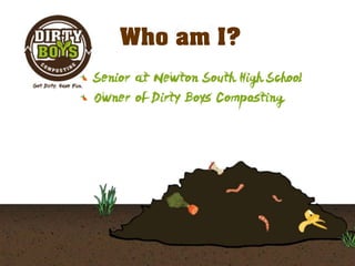 Who Am I?Who am I?
Senior at Newton South High School
Owner of Dirty Boys Composting
 