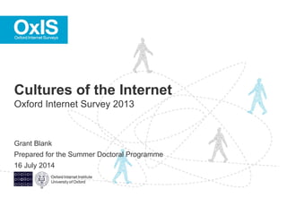 Grant Blank
Prepared for the Summer Doctoral Programme
16 July 2014
Cultures of the Internet
Oxford Internet Survey 2013
 